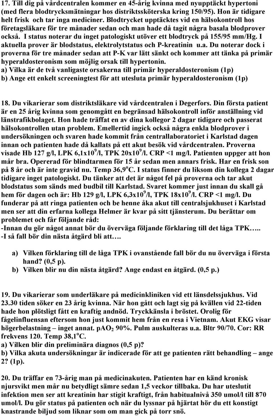 I status noterar du inget patologiskt utöver ett blodtryck på 155/95 mm/hg. I aktuella prover är blodstatus, elektrolytstatus och P-kreatinin u.a. Du noterar dock i proverna för tre månader sedan att P-K var lätt sänkt och kommer att tänka på primär hyperaldosteronism som möjlig orsak till hypertonin.