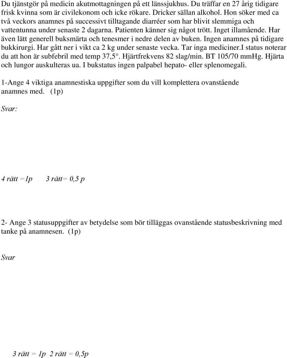 Har även lätt generell buksmärta och tenesmer i nedre delen av buken. Ingen anamnes på tidigare bukkirurgi. Har gått ner i vikt ca 2 kg under senaste vecka. Tar inga mediciner.