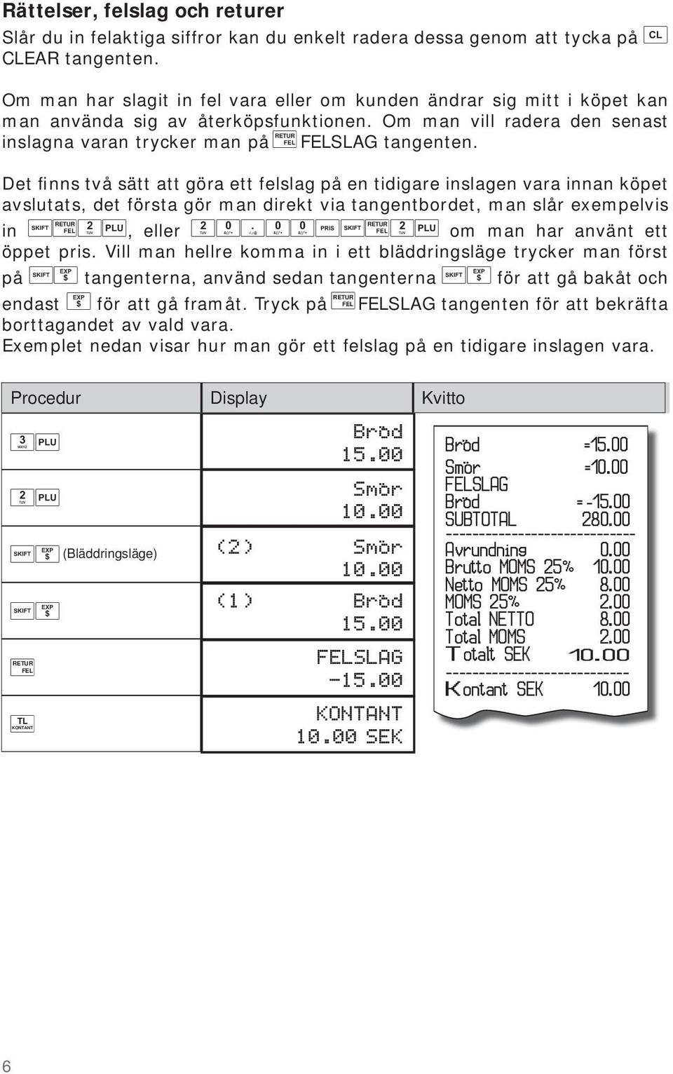 RETUR Det finns två sätt att göra ett felslag på en tidigare inslagen vara innan köpet avslutats, det första gör man direkt via tangentbordet, man slår exempelvis in, eller RETUR RETUR om man har