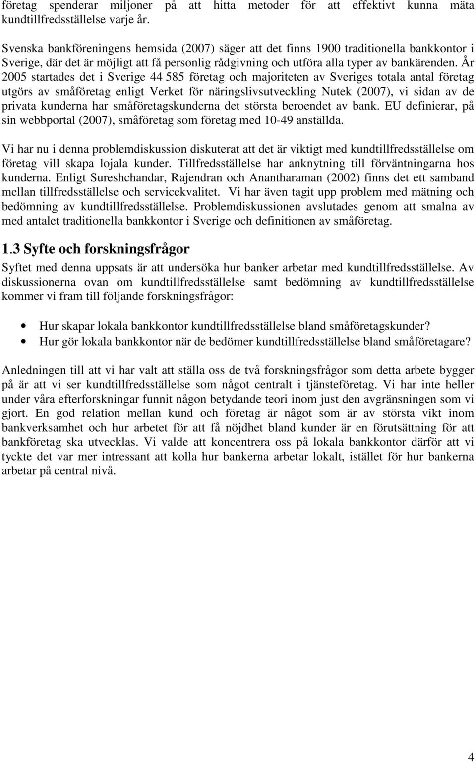 År 2005 startades det i Sverige 44 585 företag och majoriteten av Sveriges totala antal företag utgörs av småföretag enligt Verket för näringslivsutveckling Nutek (2007), vi sidan av de privata