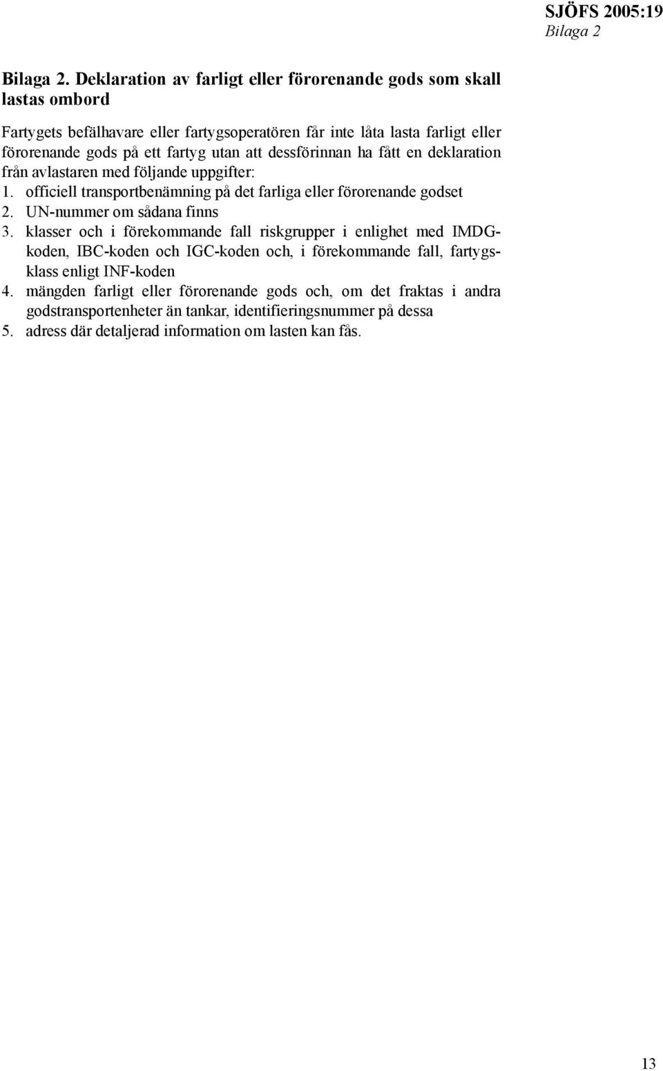 utan att dessförinnan ha fått en deklaration från avlastaren med följande uppgifter: 1. officiell transportbenämning på det farliga eller förorenande godset 2.
