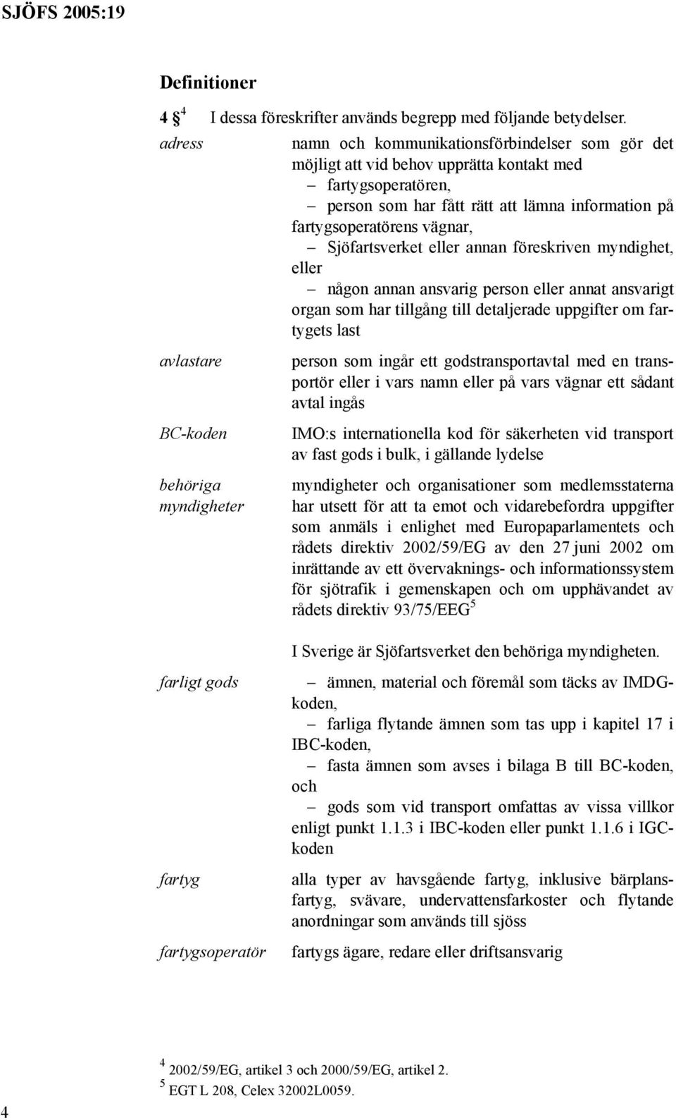 Sjöfartsverket eller annan föreskriven myndighet, eller någon annan ansvarig person eller annat ansvarigt organ som har tillgång till detaljerade uppgifter om fartygets last avlastare person som