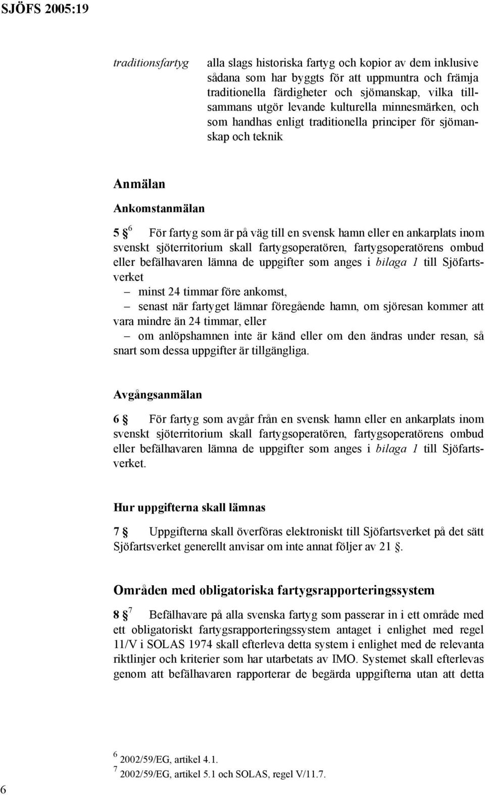 svenskt sjöterritorium skall fartygsoperatören, fartygsoperatörens ombud eller befälhavaren lämna de uppgifter som anges i bilaga 1 till Sjöfartsverket minst 24 timmar före ankomst, senast när