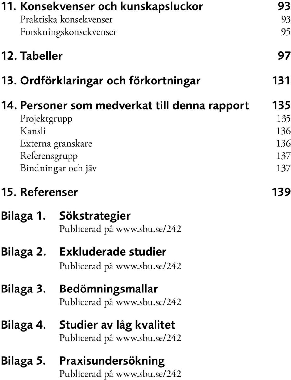 Personer som medverkat till denna rapport 135 Projektgrupp 135 Kansli 136 Externa granskare 136 Referensgrupp 137 Bindningar och jäv 137 15.
