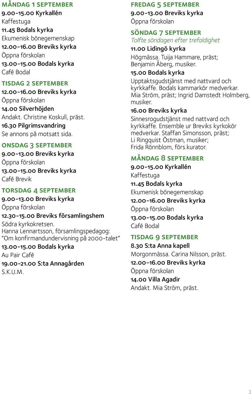 00-21.00 S:ta Annagården fredag 5 september söndag 7 september Tolfte söndagen efter trefaldighet 11.00 Lidingö kyrka Högmässa. Tuija Hammare, präst; Benjamin Åberg, musiker. 15.