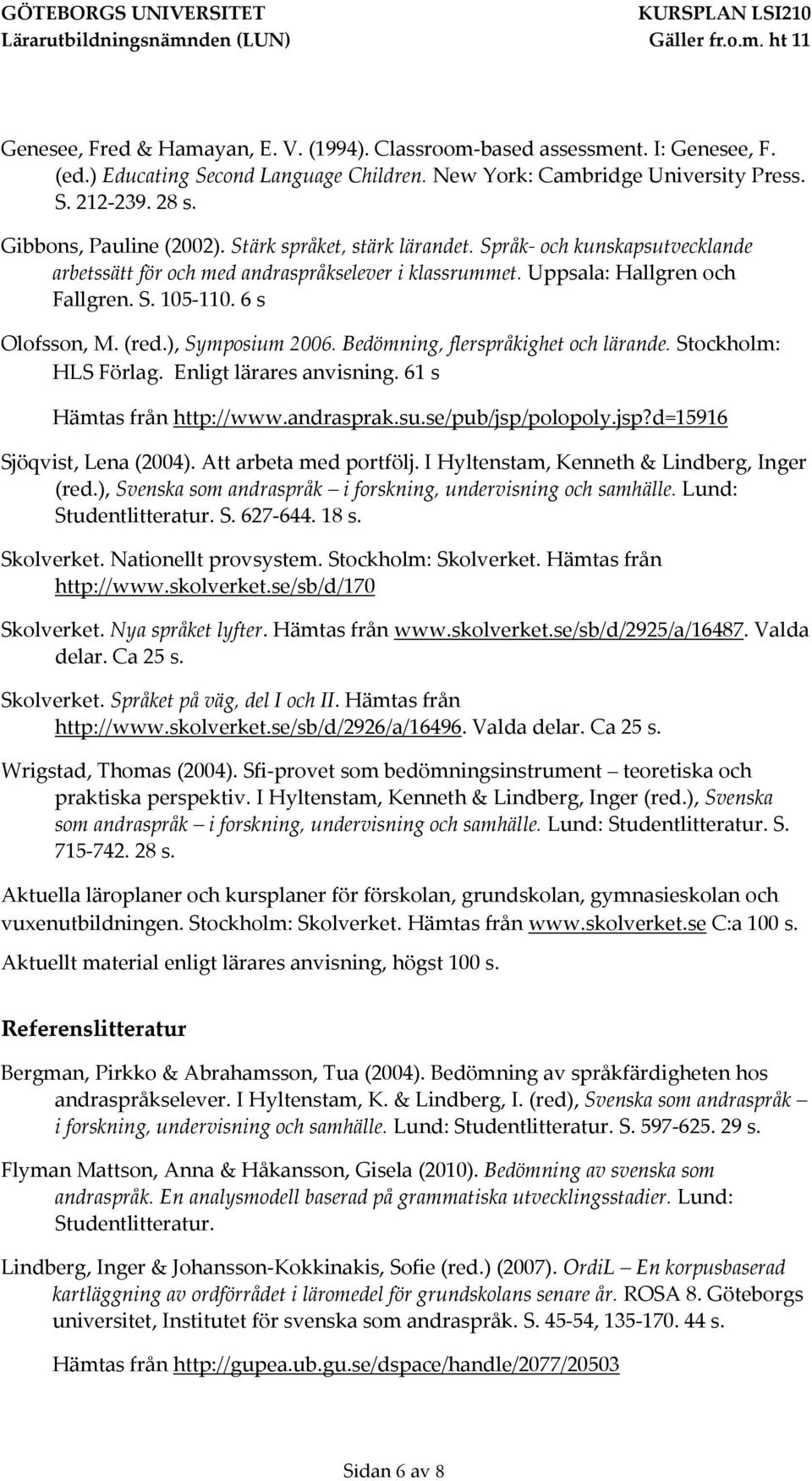 6 s Olofsson, M. (red.), Symposium 2006. Bedömning, flerspråkighet och lärande. Stockholm: HLS Förlag. Enligt lärares anvisning. 61 s Hämtas från http://www.andrasprak.su.se/pub/jsp/