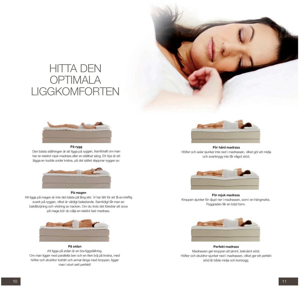 På magen Att ligga på magen är inte det bästa på lång sikt. Vi har lätt för att få en kraftig svank på ryggen, vilket är väldigt belastande. Samtidigt får man en bakåtböjning och vridning av nacken.