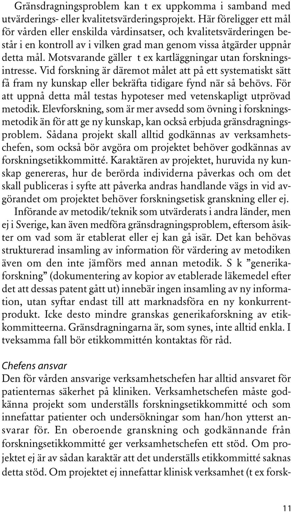 Motsvarande gäller t ex kartläggningar utan forskningsintresse. Vid forskning är däremot målet att på ett systematiskt sätt få fram ny kunskap eller bekräfta tidigare fynd när så behövs.