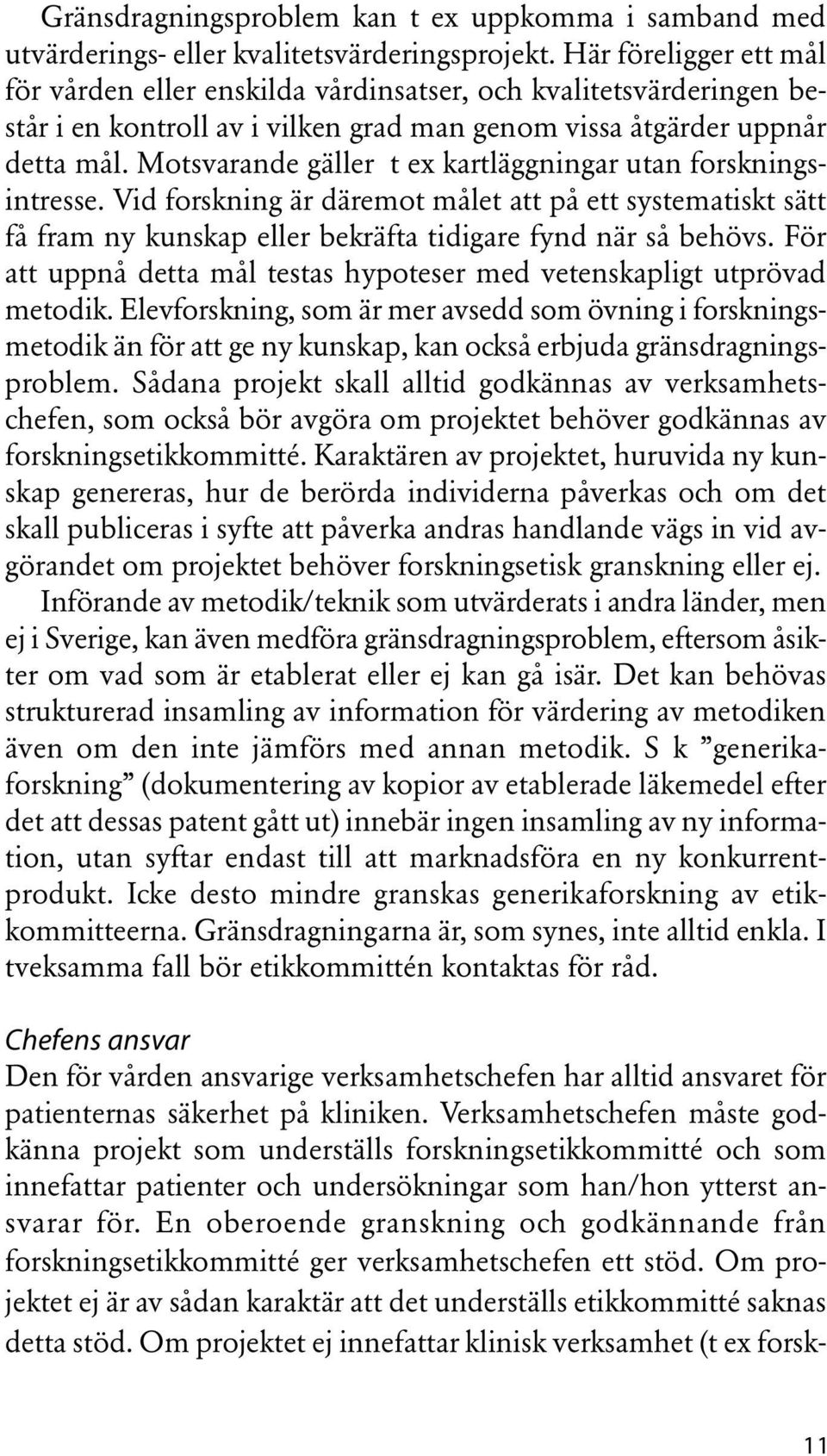 Motsvarande gäller t ex kartläggningar utan forskningsintresse. Vid forskning är däremot målet att på ett systematiskt sätt få fram ny kunskap eller bekräfta tidigare fynd när så behövs.