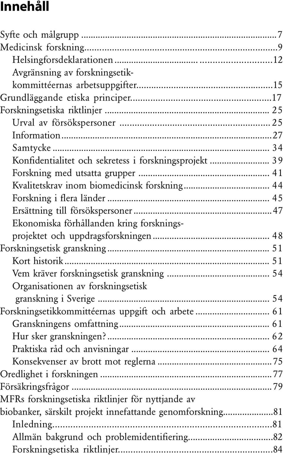 .. 41 Kvalitetskrav inom biomedicinsk forskning... 44 Forskning i flera länder... 45 Ersättning till försökspersoner...47 Ekonomiska förhållanden kring forskningsprojektet och uppdragsforskningen.