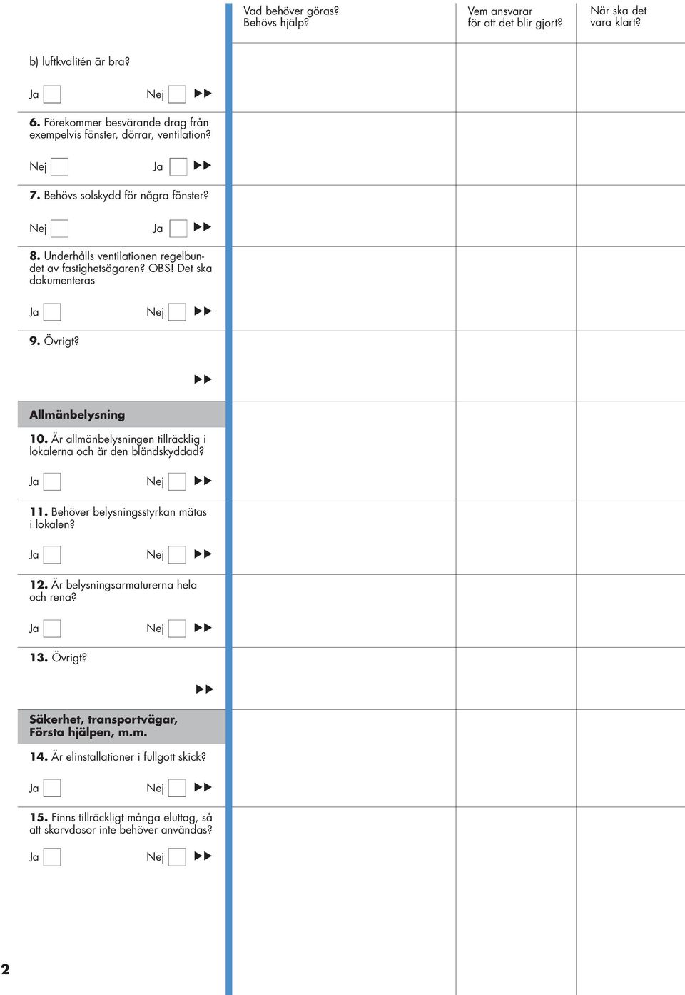 Är allmänbelysningen tillräcklig i lokalerna och är den bländskyddad? 11. Behöver belysningsstyrkan mätas i lokalen? 12.