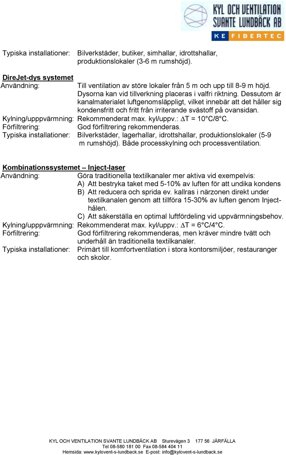 Dessutom är kanalmaterialet luftgenomsläppligt, vilket innebär att det håller sig kondensfritt och fritt från irriterande svästoff på ovansidan. Kylning/upppvärmning: Rekommenderat max. kyl/uppv.