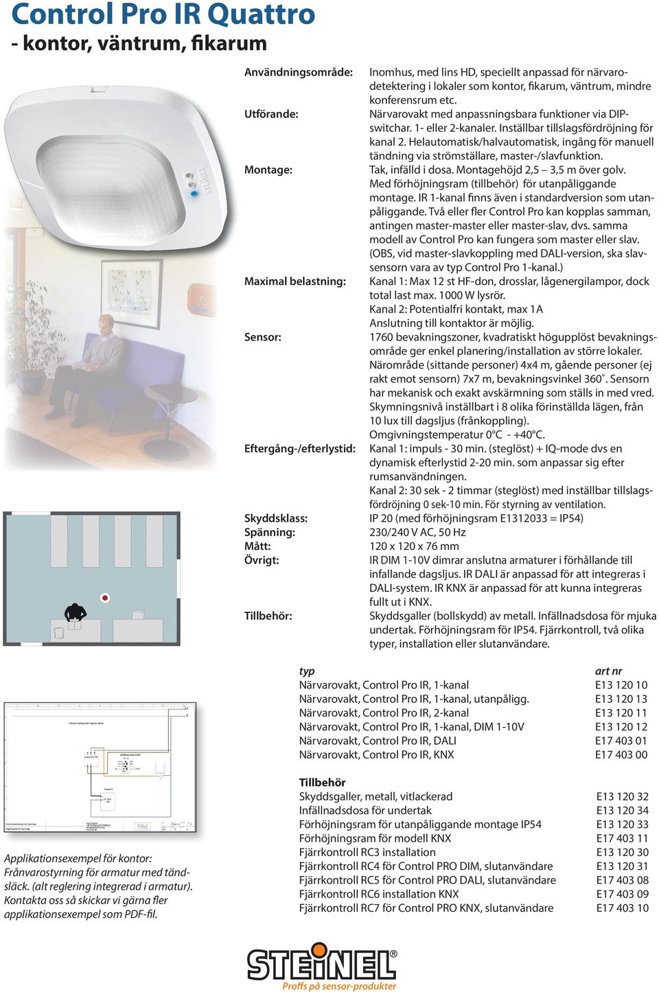 Inställbar tillslagsfördröjning för kanal 2. Helautomatisk/halvautomatisk, ingång för manuell tändning via strömställare, master-/slavfunktion. Tak, infälld i dosa. Montagehöjd 2,5 3,5 m över golv.