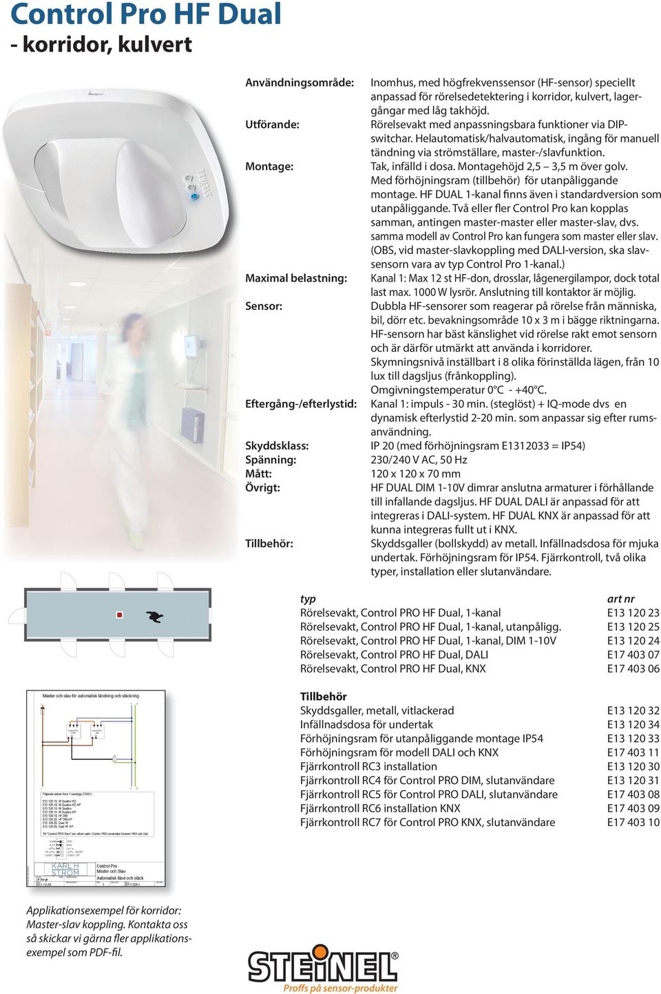 Helautomatisk/halvautomatisk, ingång för manuell tändning via strömställare, master-/slavfunktion. Tak, infälld i dosa. Montagehöjd 2,5 3,5 m över golv.