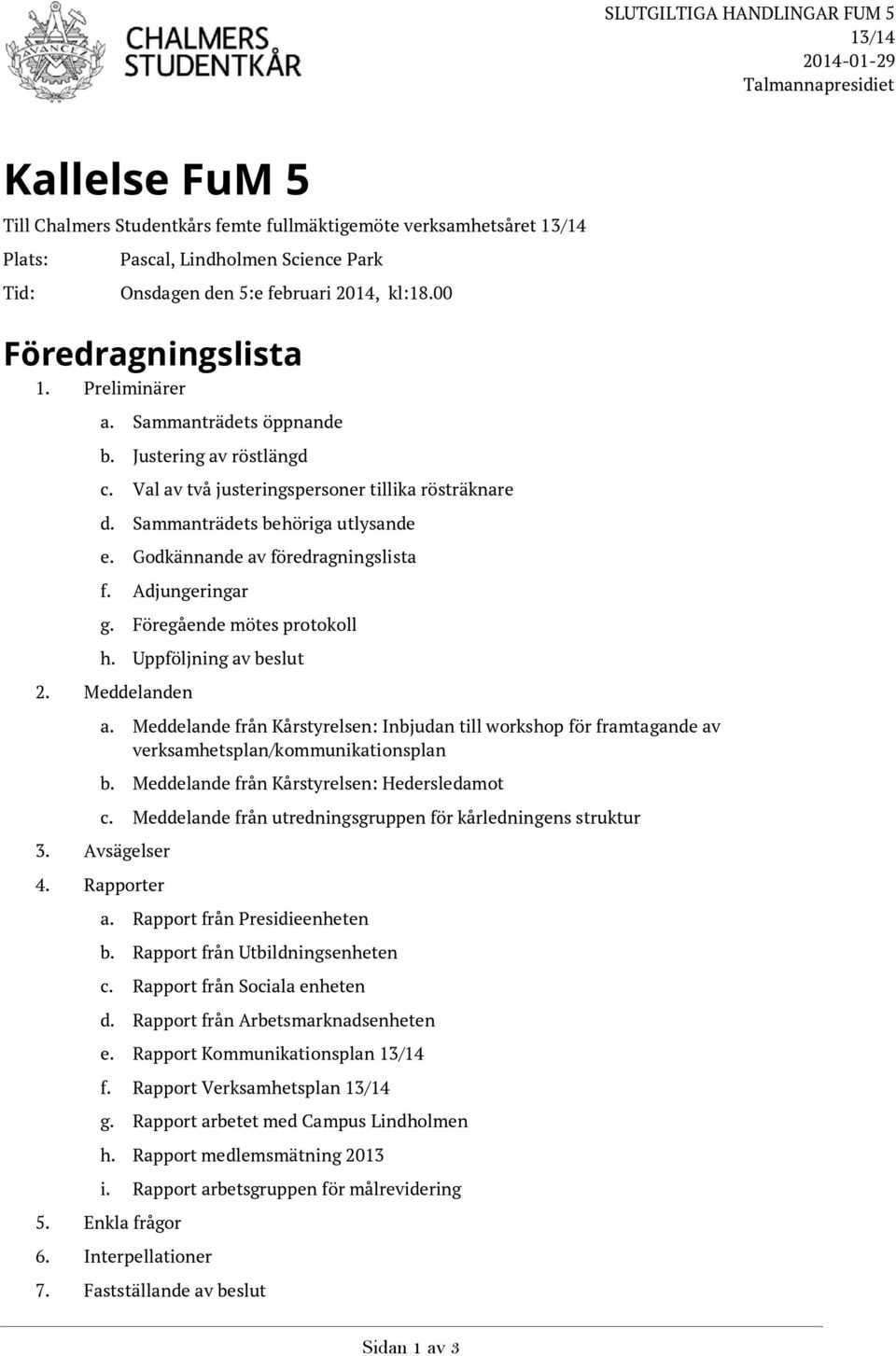 Sammanträdets behöriga utlysande e. Godkännande av föredragningslista f. Adjungeringar g. Föregående mötes protokoll h. Uppföljning av beslut 2. Meddelanden a.