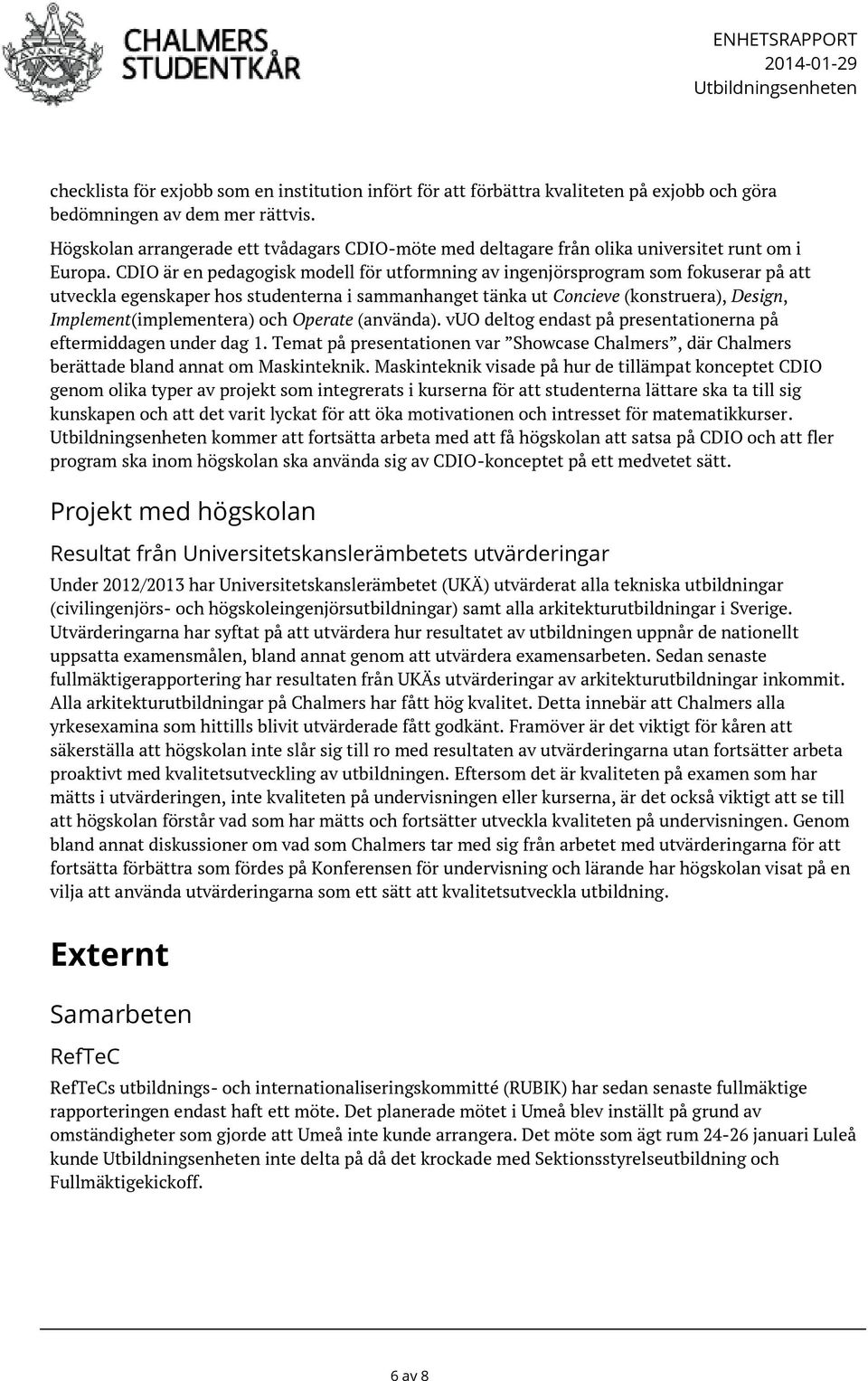 CDIO är en pedagogisk modell för utformning av ingenjörsprogram som fokuserar på att utveckla egenskaper hos studenterna i sammanhanget tänka ut Concieve (konstruera), Design, Implement(implementera)