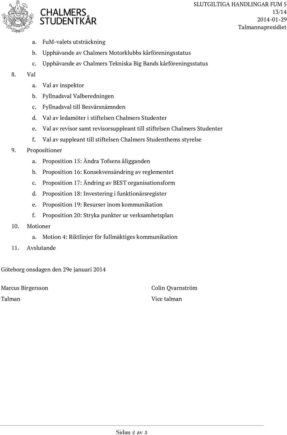 Val av ledamöter i stiftelsen Chalmers Studenter e. Val av revisor samt revisorsuppleant till stiftelsen Chalmers Studenter f. Val av suppleant till stiftelsen Chalmers Studenthems styrelse 9.