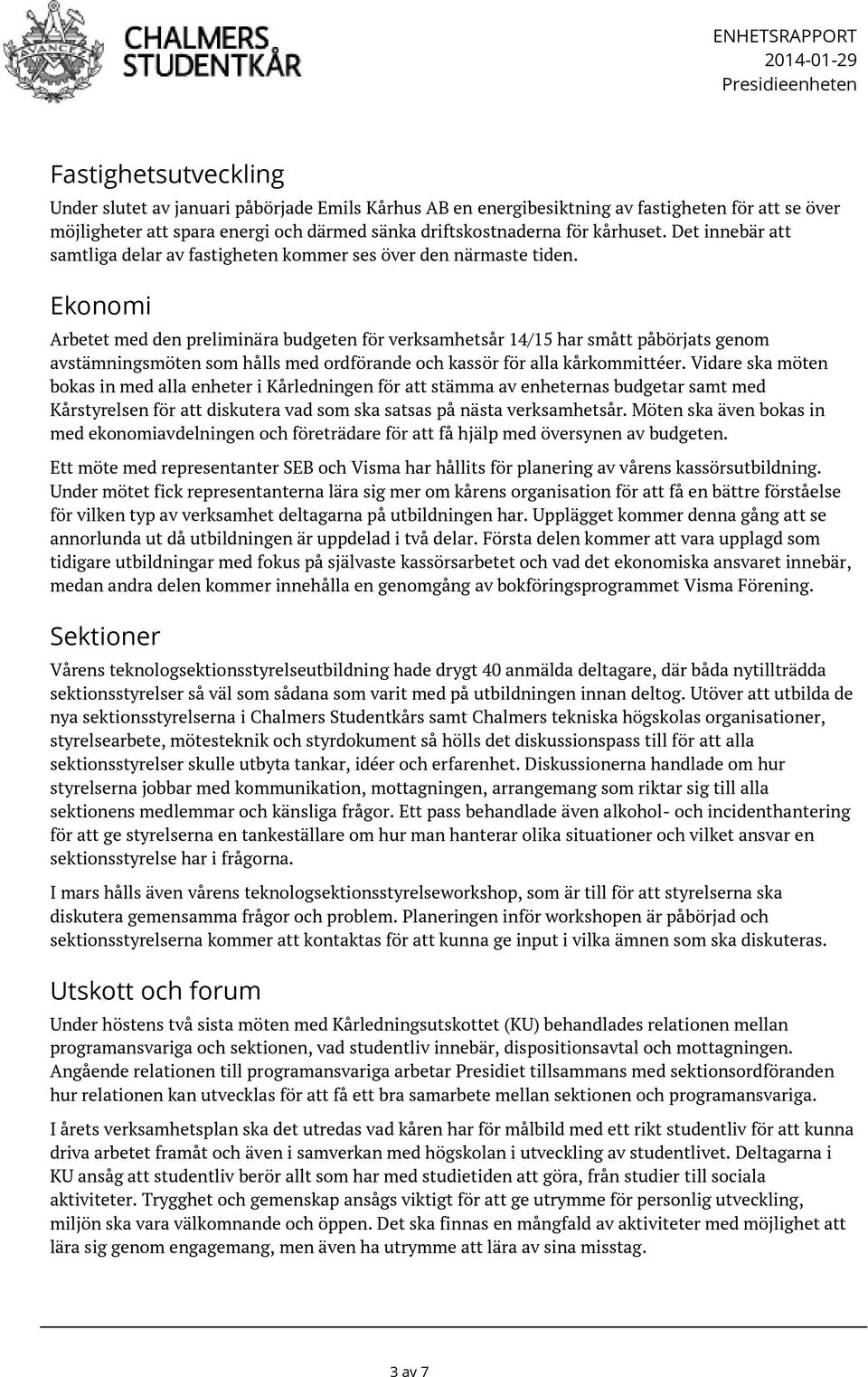 Ekonomi Arbetet med den preliminära budgeten för verksamhetsår 14/15 har smått påbörjats genom avstämningsmöten som hålls med ordförande och kassör för alla kårkommittéer.