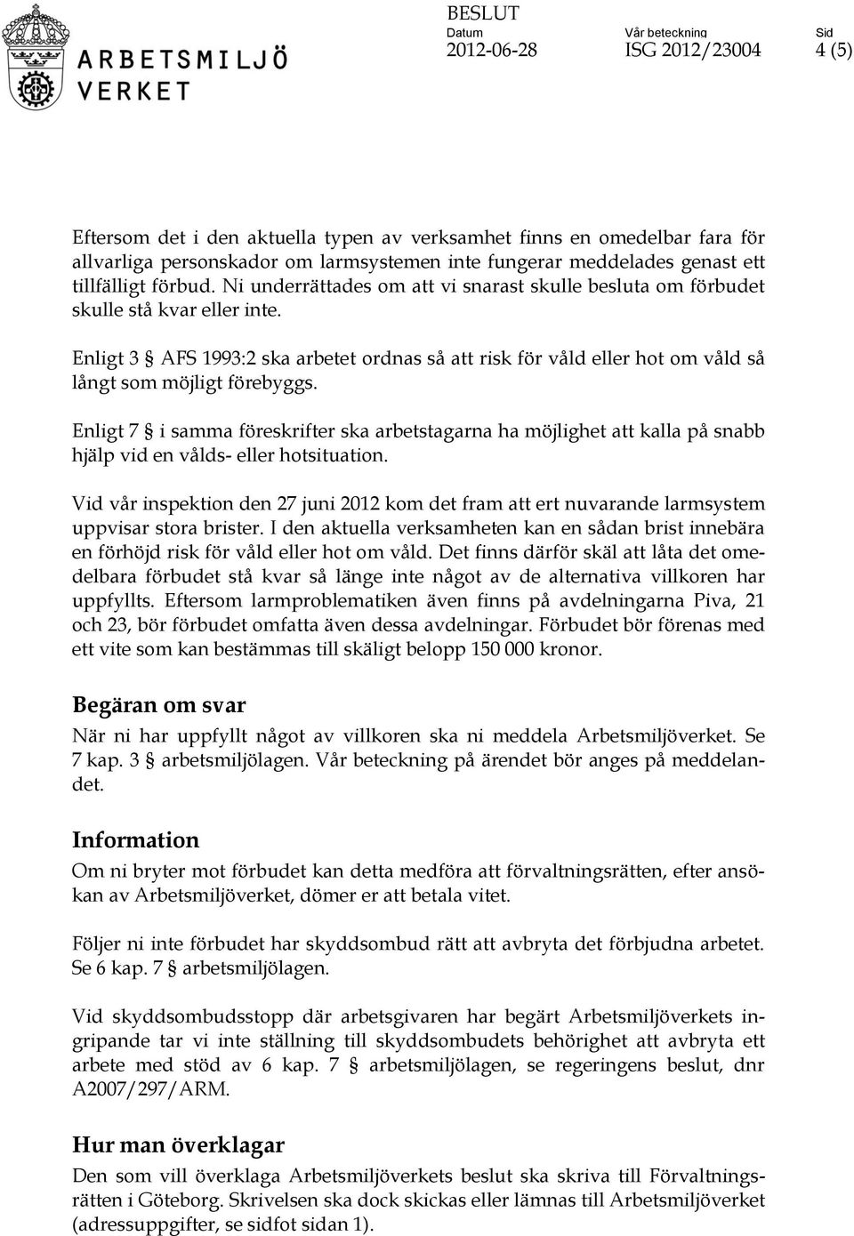 Enligt 3 AFS 1993:2 ska arbetet ordnas så att risk för våld eller hot om våld så långt som möjligt förebyggs.