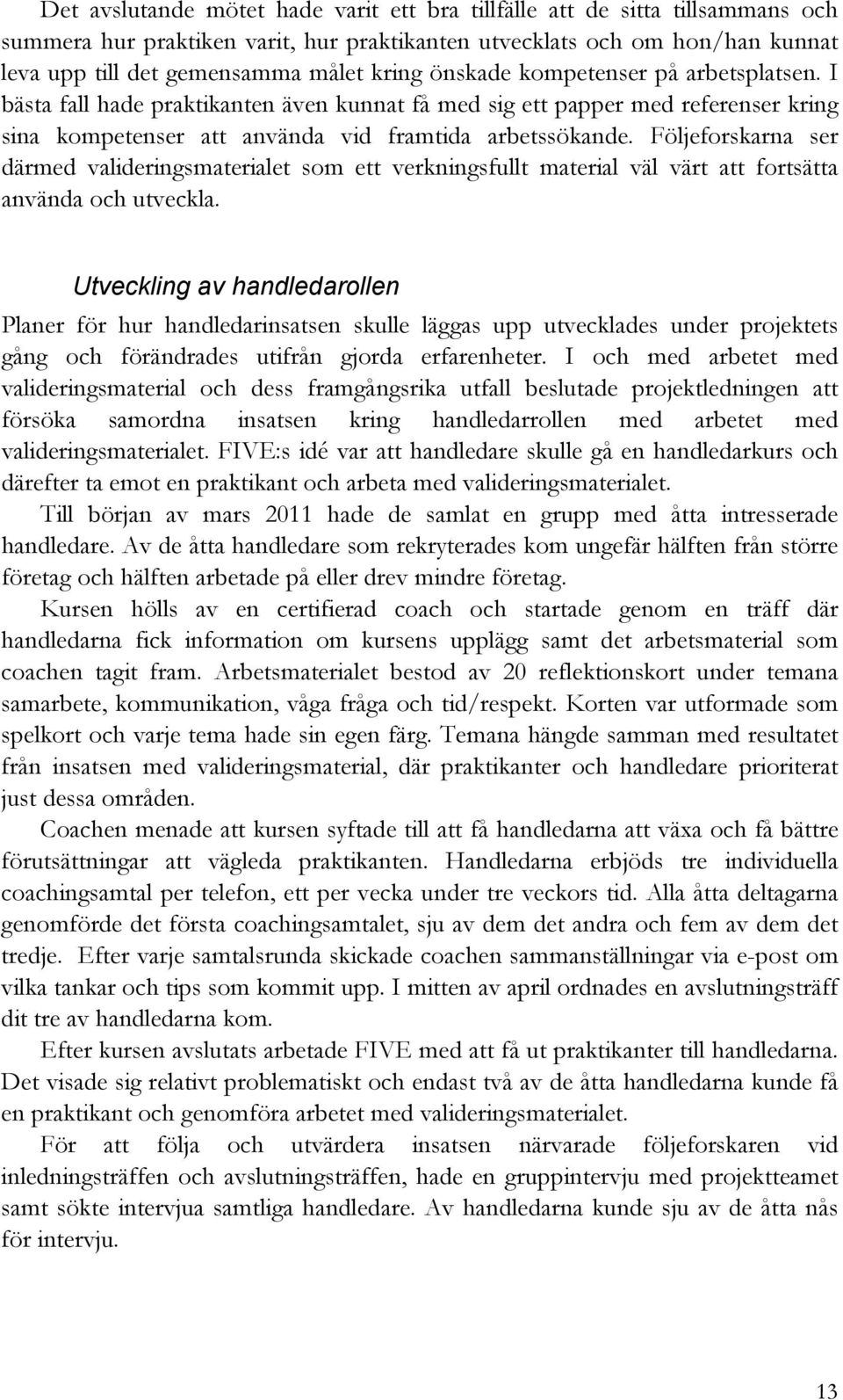 Följeforskarna ser därmed valideringsmaterialet som ett verkningsfullt material väl värt att fortsätta använda och utveckla.