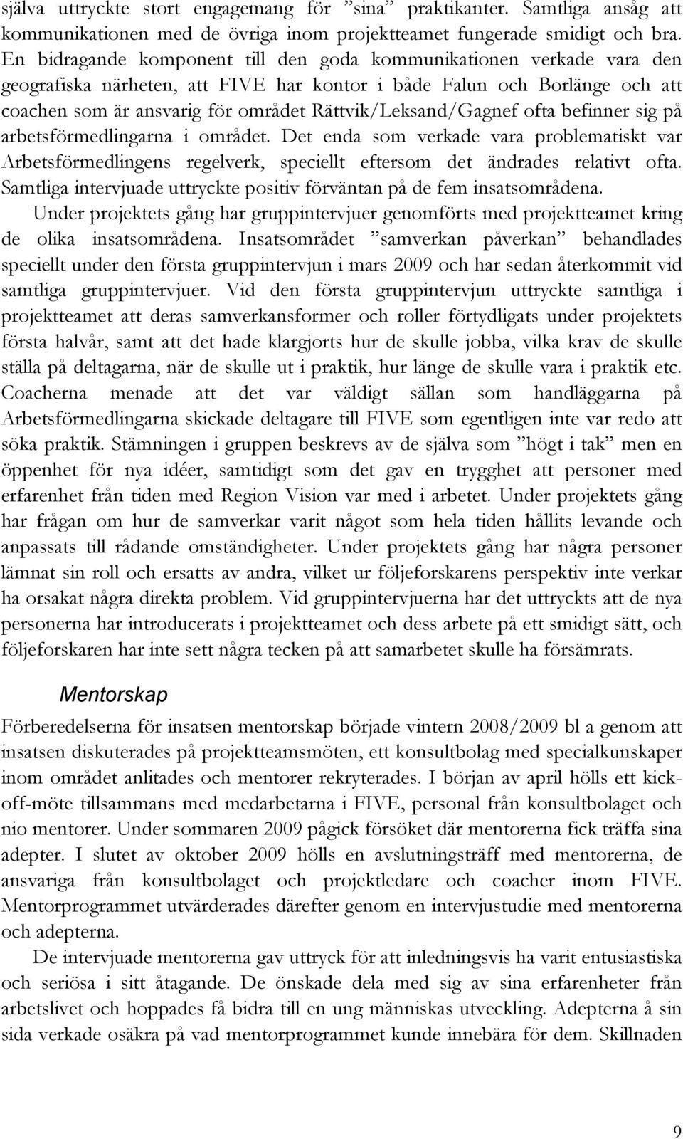 Rättvik/Leksand/Gagnef ofta befinner sig på arbetsförmedlingarna i området. Det enda som verkade vara problematiskt var Arbetsförmedlingens regelverk, speciellt eftersom det ändrades relativt ofta.