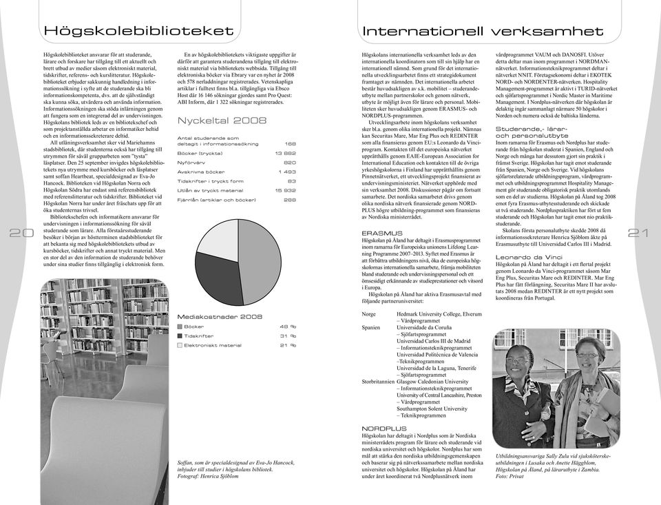 att de självständigt ska kunna söka, utvärdera och använda information. Informationssökningen ska stöda inlärningen genom att fungera som en integrerad del av undervisningen.