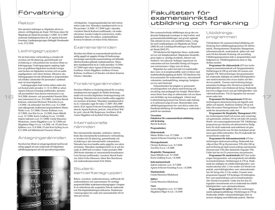 Ledningsgruppen För att bistå rektor vid beredning av ärenden till styrelsen och för planering, genomförande och utvärdering av verksamheten har styrelsen tillsatt en ledningsgrupp.