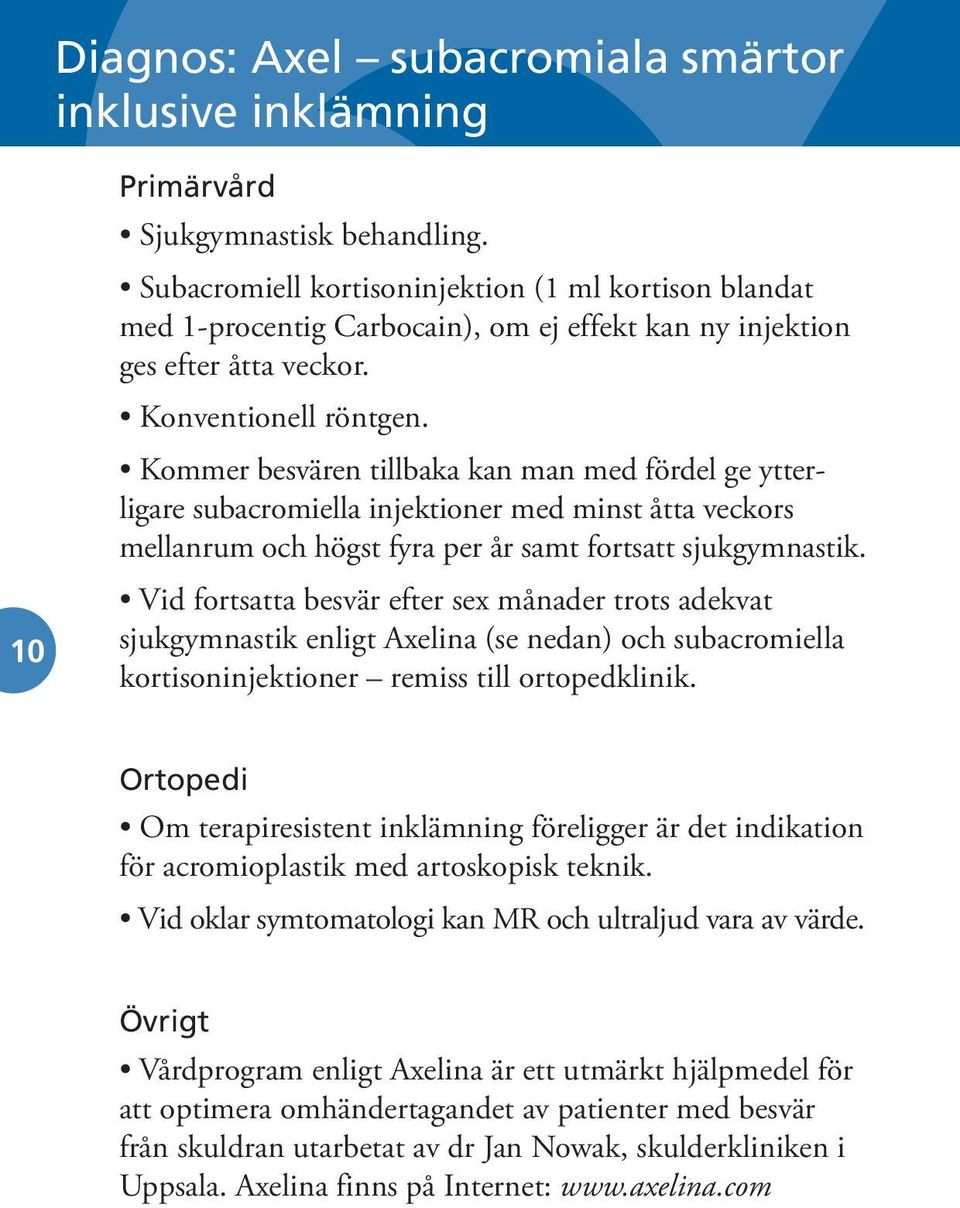 Kommer besvären tillbaka kan man med fördel ge ytterligare subacromiella injektioner med minst åtta veckors mellanrum och högst fyra per år samt fortsatt sjukgymnastik.