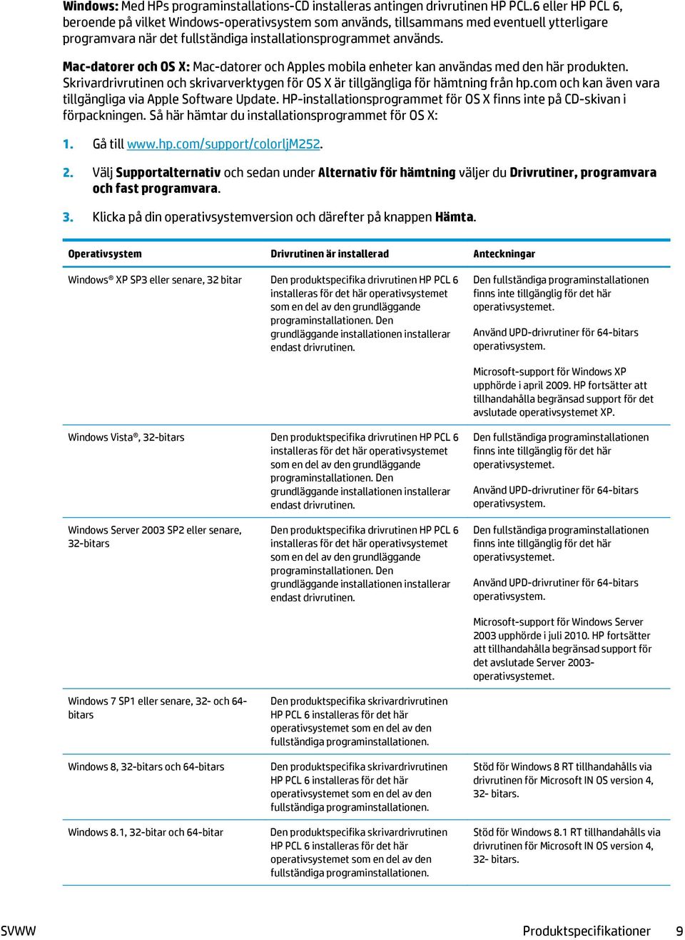 Mac-datorer och OS X: Mac-datorer och Apples mobila enheter kan användas med den här produkten. Skrivardrivrutinen och skrivarverktygen för OS X är tillgängliga för hämtning från hp.