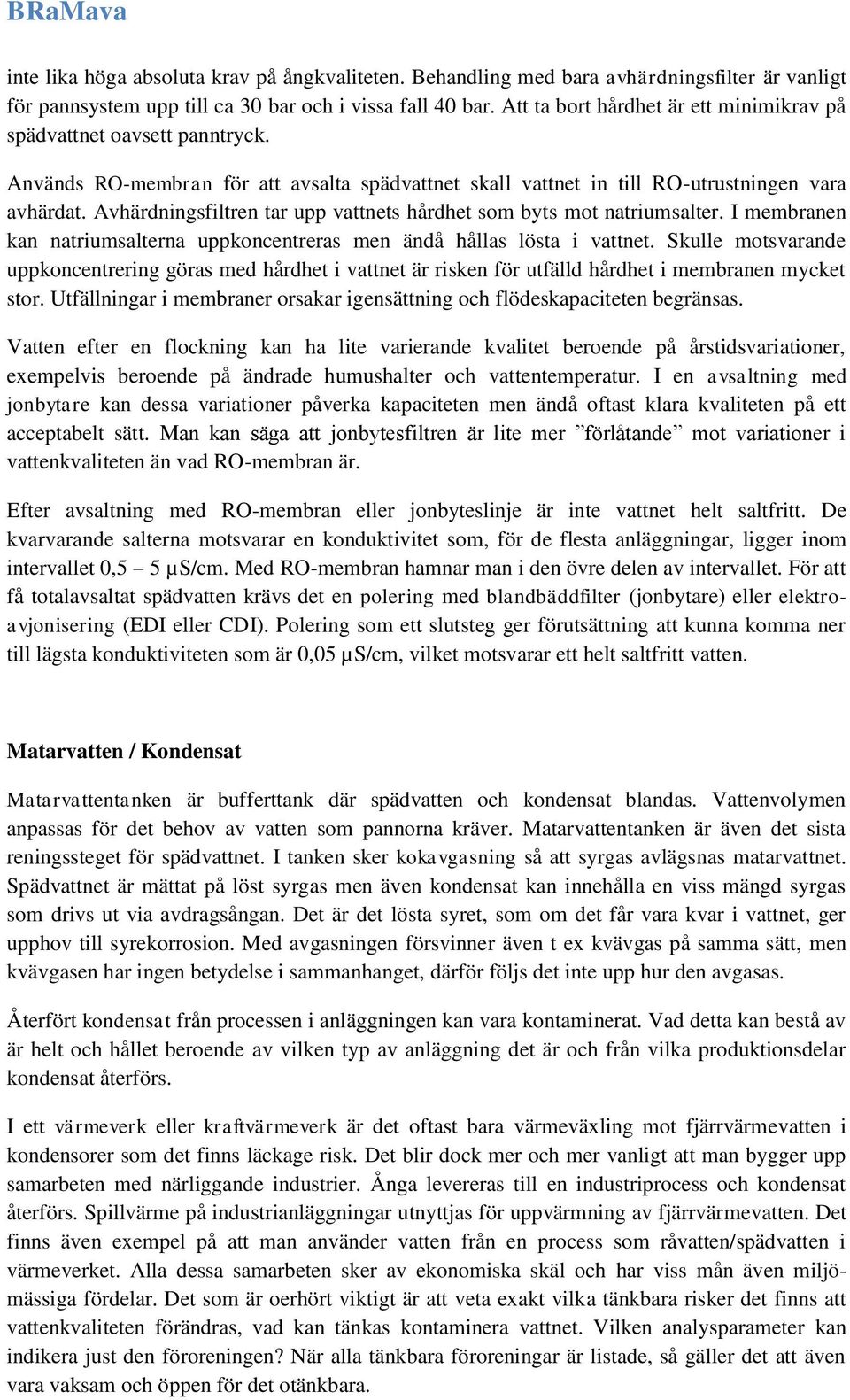 Avhärdningsfiltren tar upp vattnets hårdhet som byts mot natriumsalter. I membranen kan natriumsalterna uppkoncentreras men ändå hållas lösta i vattnet.