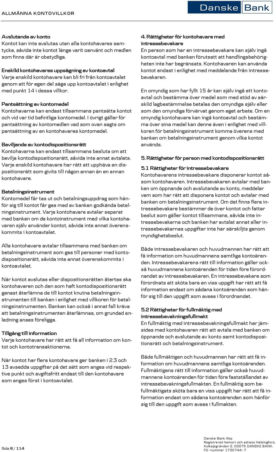 Pantsättning av kontomedel Kontohavarna kan endast tillsammans pantsätta kontot och vid var tid befintliga kontomedel.