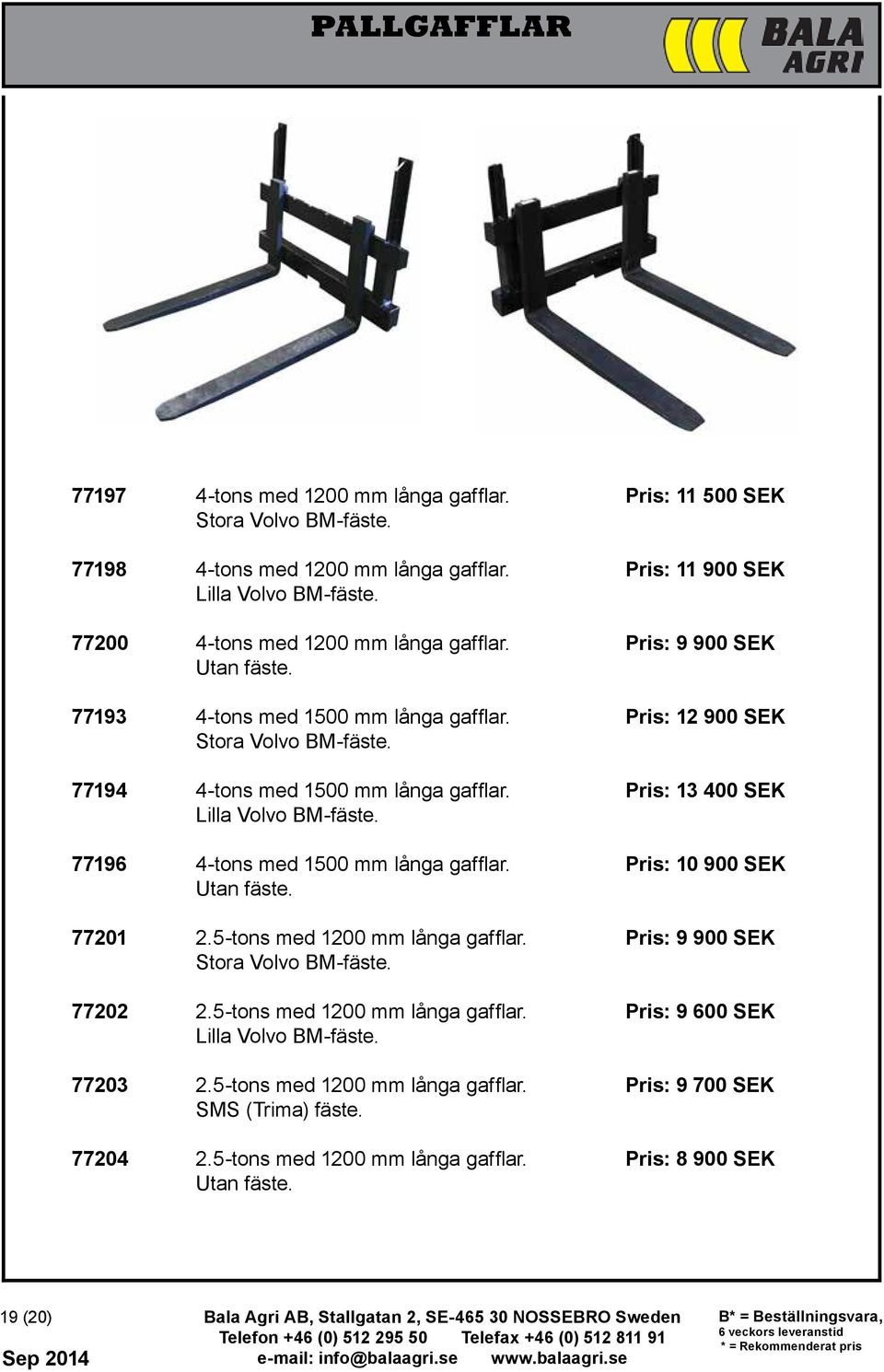 Pris: 13 400 SEK Lilla Volvo BM-fäste. 77196 4-tons med 1500 mm långa gafflar. Pris: 10 900 SEK Utan fäste. 77201 2.5-tons med 1200 mm långa gafflar. Pris: 9 900 SEK Stora Volvo BM-fäste. 77202 2.