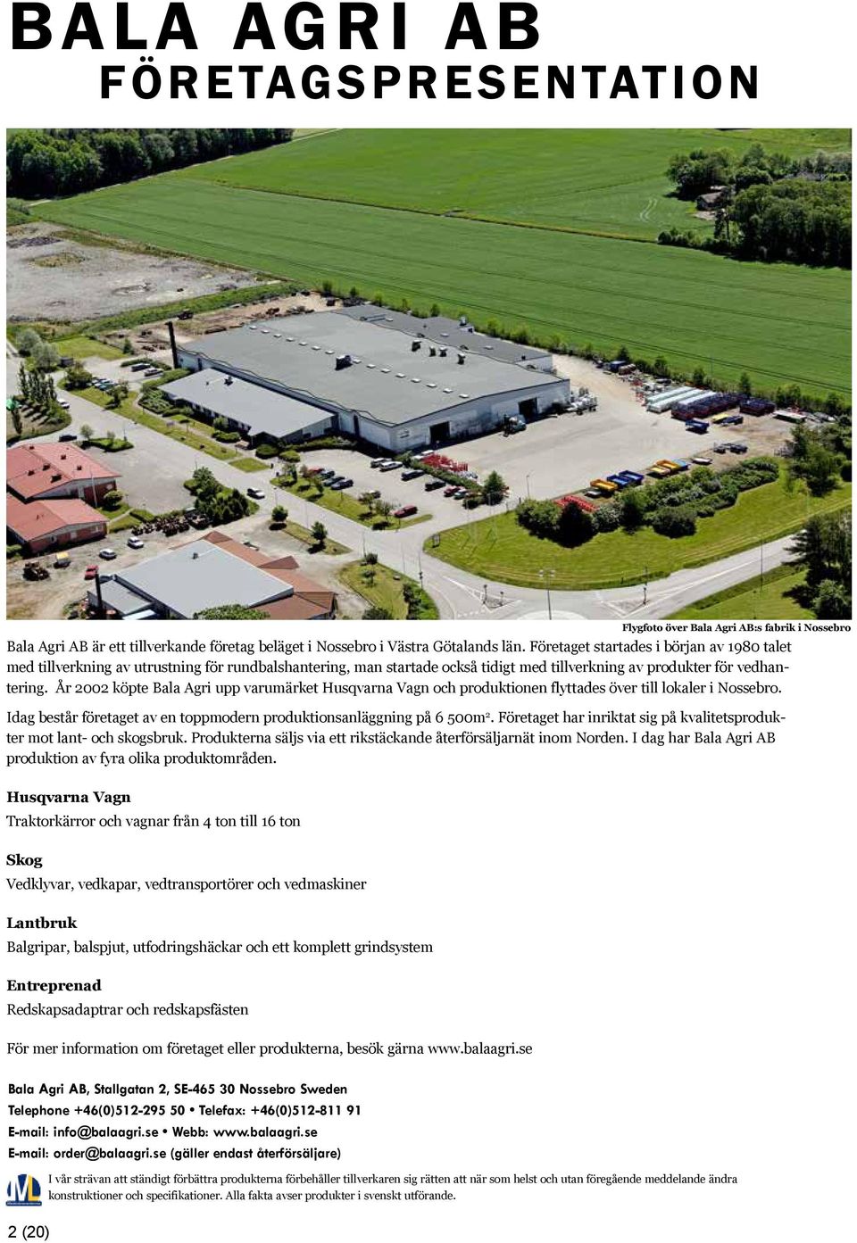 År 2002 köpte Bala Agri upp varumärket Husqvarna Vagn och produktionen flyttades över till lokaler i Nossebro. Idag består företaget av en toppmodern produktionsanläggning på 6 500m 2.