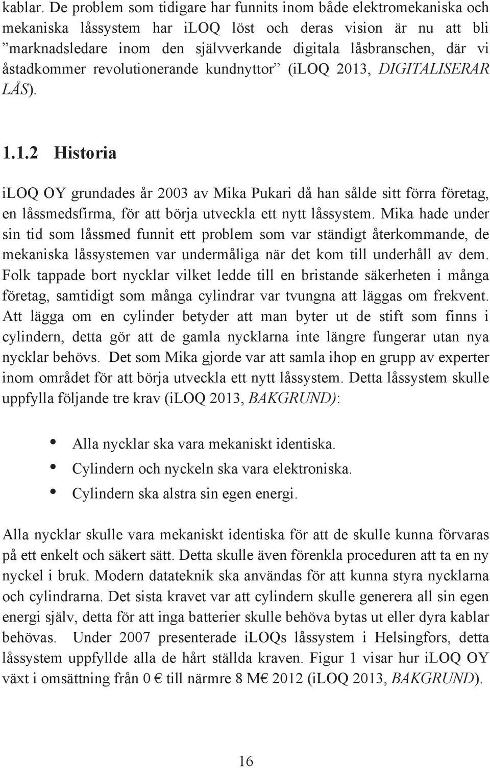 åstadkommer revolutionerande kundnyttor (iloq 2013, DIGITALISERAR LÅS). 1.1.2 Historia iloq OY grundades år 2003 av Mika Pukari då han sålde sitt förra företag, en låssmedsfirma, för att börja utveckla ett nytt låssystem.