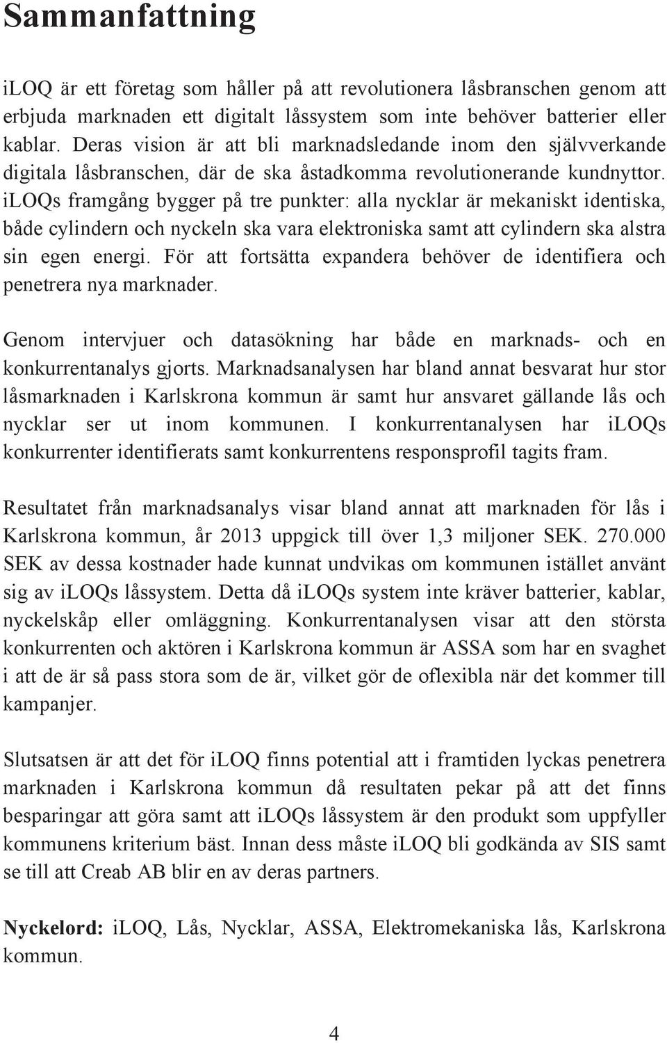 iloqs framgång bygger på tre punkter: alla nycklar är mekaniskt identiska, både cylindern och nyckeln ska vara elektroniska samt att cylindern ska alstra sin egen energi.