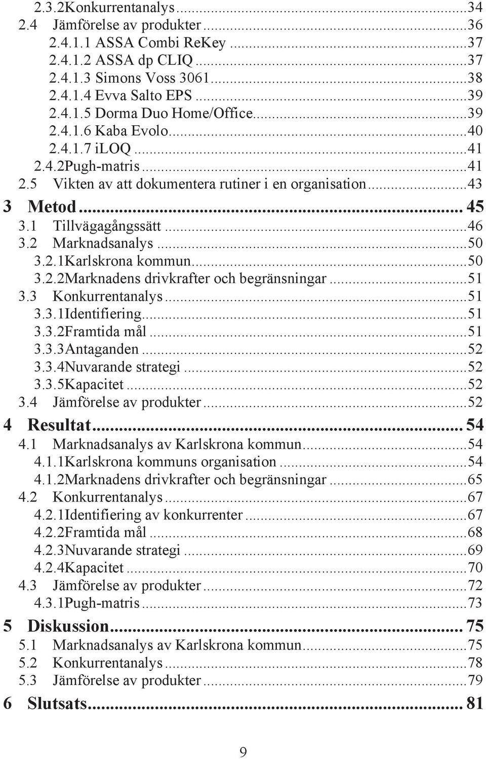 .. 50 3.2.1 Karlskrona kommun... 50 3.2.2 Marknadens drivkrafter och begränsningar... 51 3.3 Konkurrentanalys... 51 3.3.1 Identifiering... 51 3.3.2 Framtida mål... 51 3.3.3 Antaganden... 52 3.3.4 Nuvarande strategi.