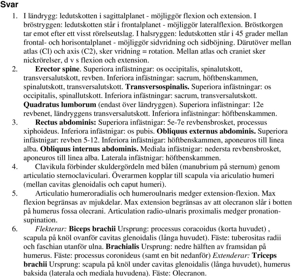 Därutöver mellan atlas (Cl) och axis (C2), sker vridning = rotation. Mellan atlas och craniet sker nickrörelser, d v s flexion och extension. 2. Erector spine.