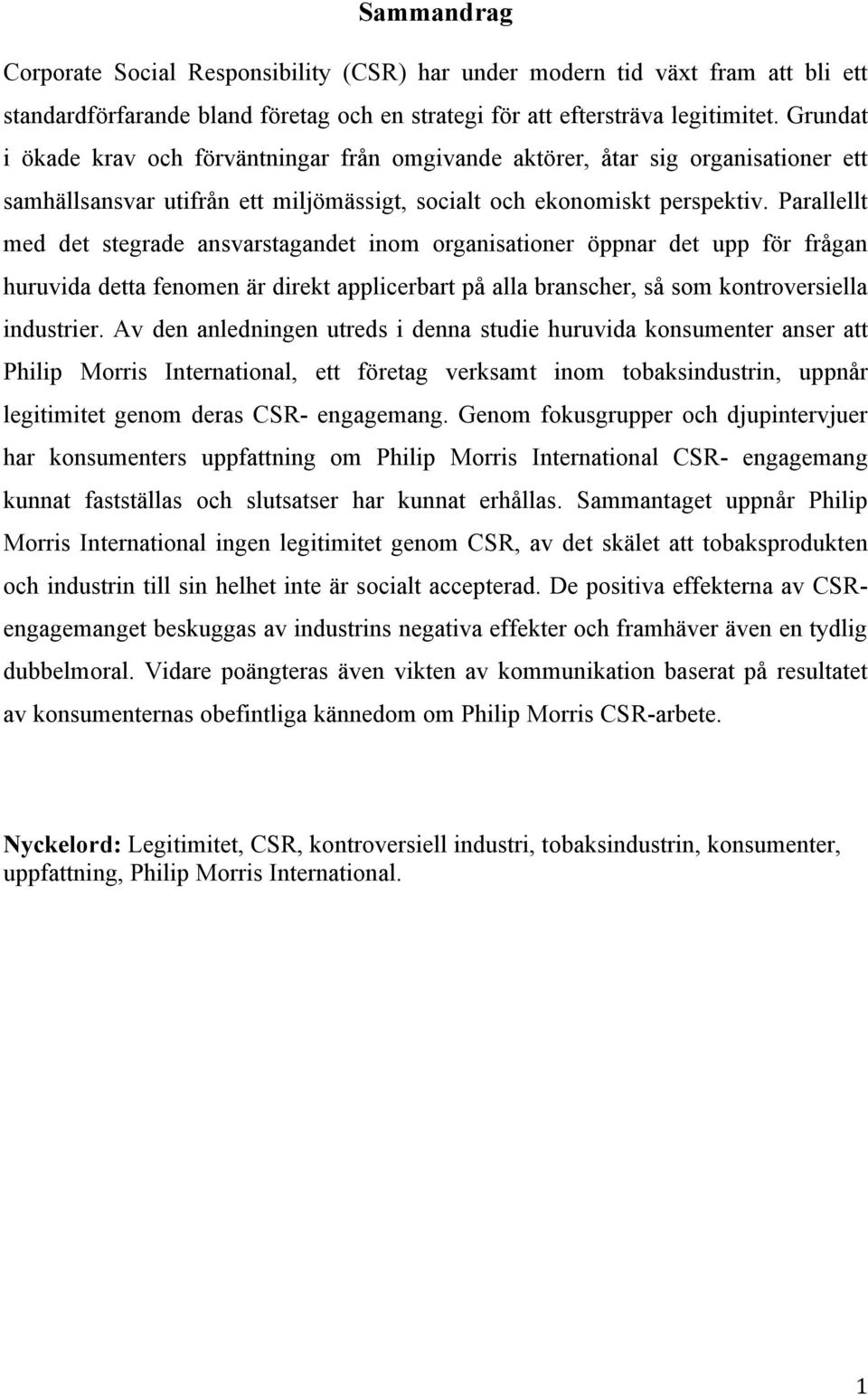Parallellt med det stegrade ansvarstagandet inom organisationer öppnar det upp för frågan huruvida detta fenomen är direkt applicerbart på alla branscher, så som kontroversiella industrier.