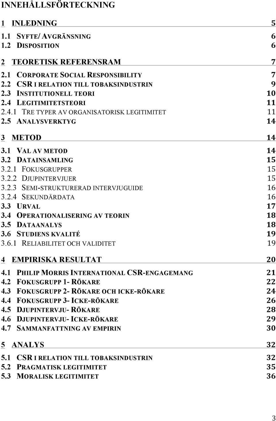 2.3 SEMI-STRUKTURERAD INTERVJUGUIDE 16 3.2.4 SEKUNDÄRDATA 16 3.3 URVAL 17 3.4 OPERATIONALISERING AV TEORIN 18 3.5 DATAANALYS 18 3.6 STUDIENS KVALITÉ 19 3.6.1 RELIABILITET OCH VALIDITET 19 4 EMPIRISKA RESULTAT 20 4.