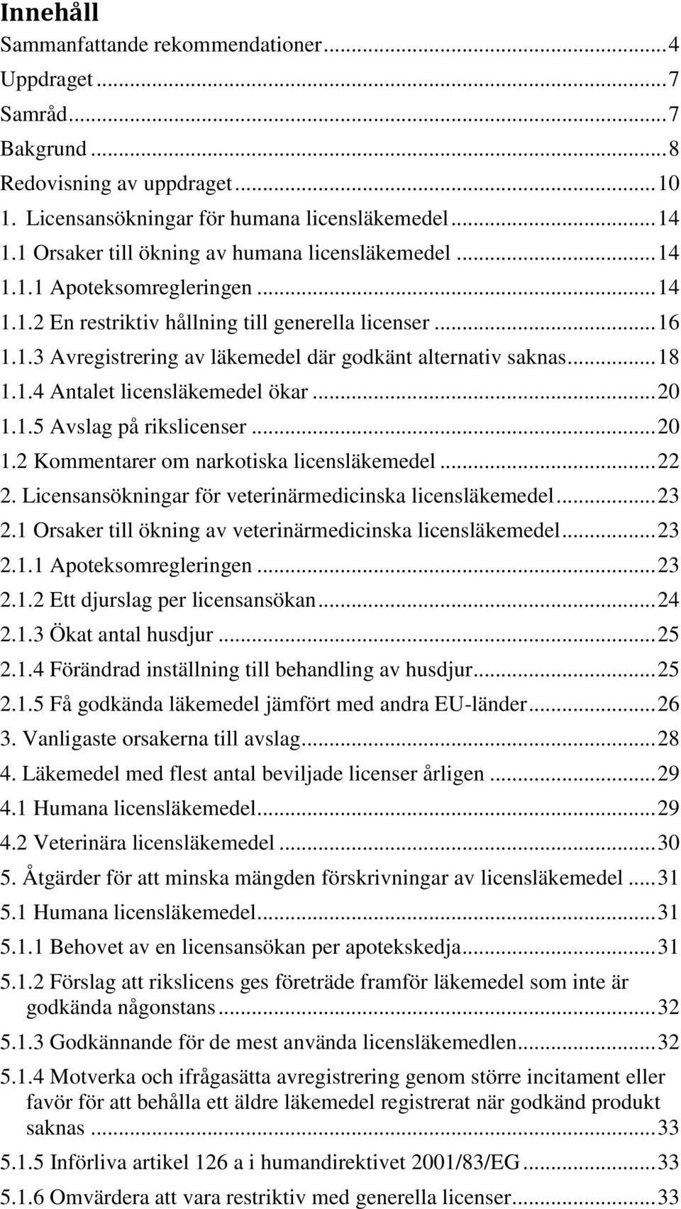 .. 18 1.1.4 Antalet licensläkemedel ökar... 2 1.1.5 Avslag på rikslicenser... 2 1.2 Kommentarer om narkotiska licensläkemedel... 22 2. Licensansökningar för veterinärmedicinska licensläkemedel... 23 2.