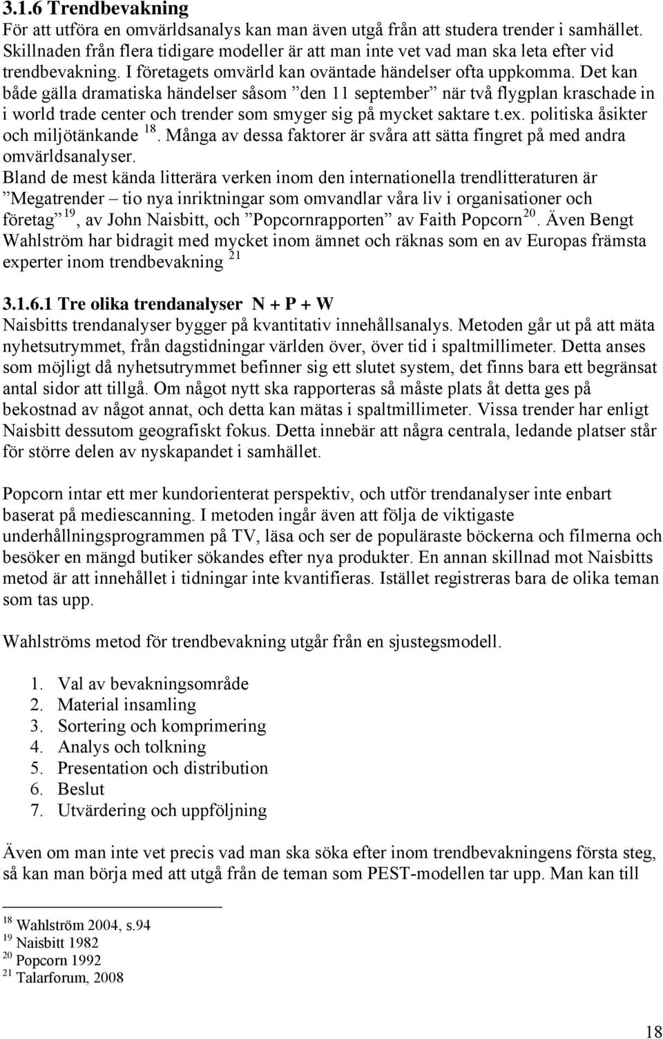 Det kan både gälla dramatiska händelser såsom den 11 september när två flygplan kraschade in i world trade center och trender som smyger sig på mycket saktare t.ex.