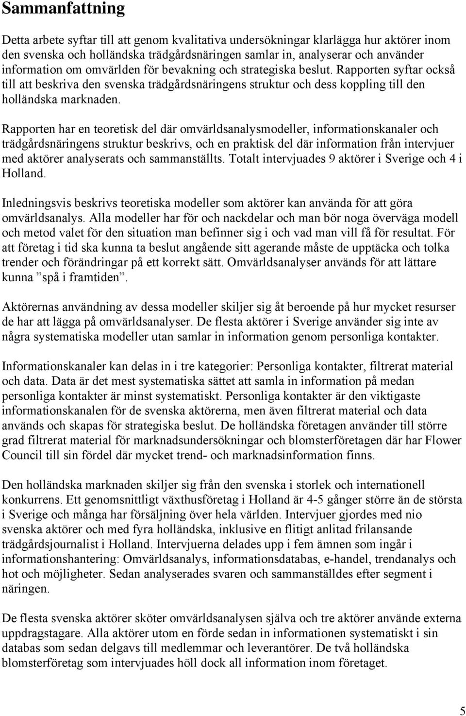 Rapporten har en teoretisk del där omvärldsanalysmodeller, informationskanaler och trädgårdsnäringens struktur beskrivs, och en praktisk del där information från intervjuer med aktörer analyserats