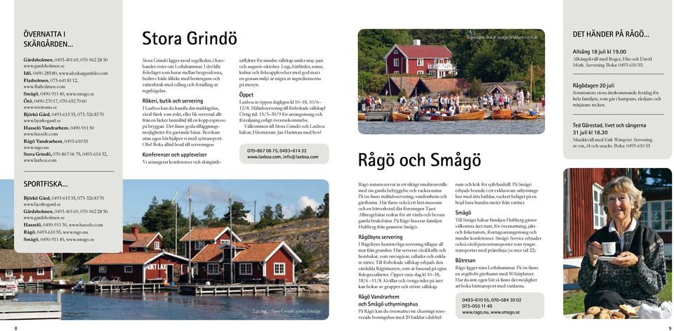 nu Stora Grindö, 070-867 06 75, 0493-614 32, www.laxboa.com Stora Grindö Stora Grindö ligger invid segelleden, i havsbandet öster om Loftahammar.