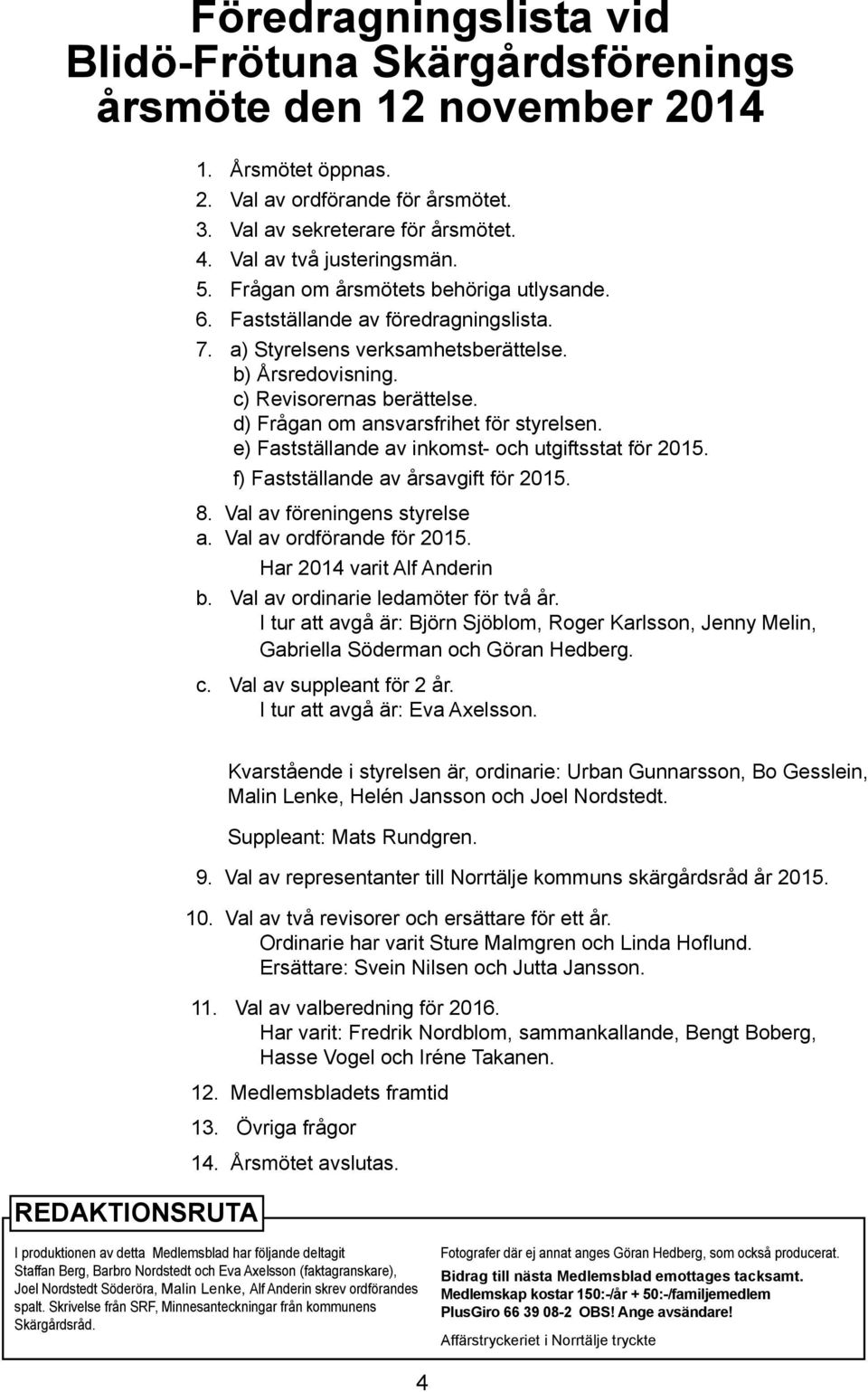 d) Frågan om ansvarsfrihet för styrelsen. e) Fastställande av inkomst- och utgiftsstat för 2015. f) Fastställande av årsavgift för 2015. 8. Val av föreningens styrelse a. Val av ordförande för 2015.