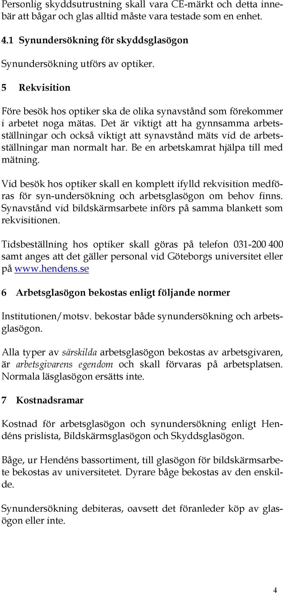 Det är viktigt att ha gynnsamma arbetsställningar och också viktigt att synavstånd mäts vid de arbetsställningar man normalt har. Be en arbetskamrat hjälpa till med mätning.