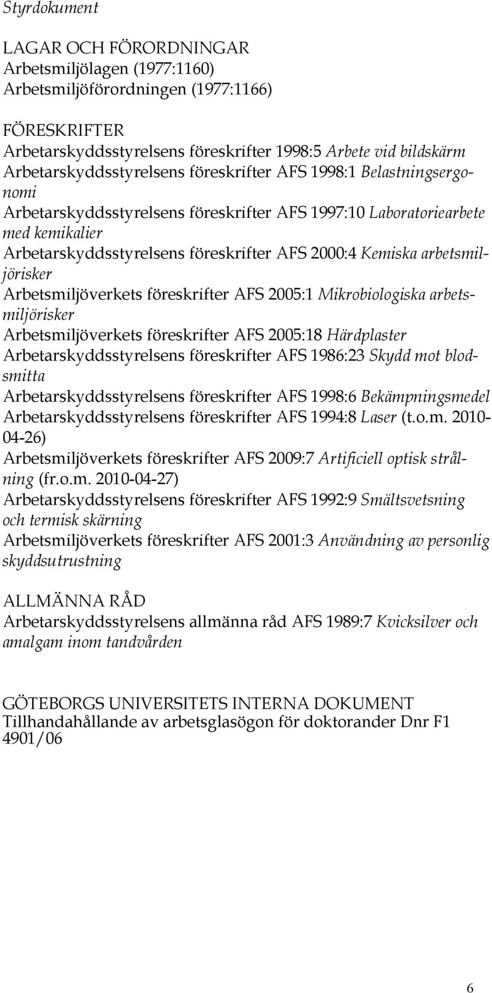 Kemiska arbetsmiljörisker Arbetsmiljöverkets föreskrifter AFS 2005:1 Mikrobiologiska arbetsmiljörisker Arbetsmiljöverkets föreskrifter AFS 2005:18 Härdplaster Arbetarskyddsstyrelsens föreskrifter AFS