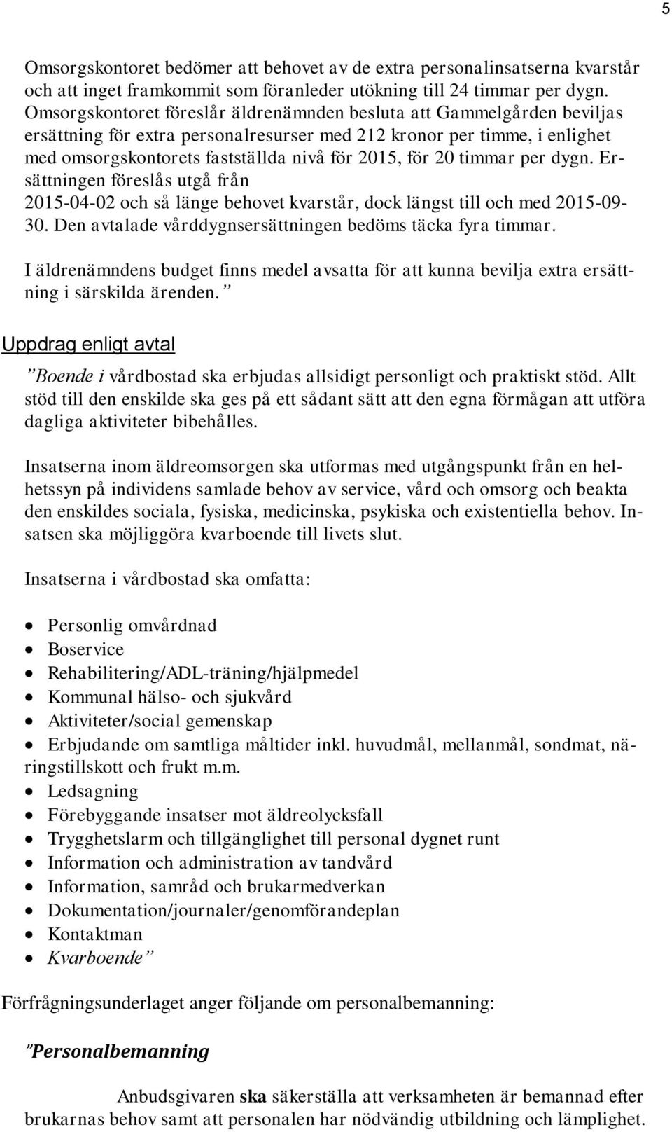 20 timmar per dygn. Ersättningen föreslås utgå från 2015-04-02 och så länge behovet kvarstår, dock längst till och med 2015-09- 30. Den avtalade vårddygnsersättningen bedöms täcka fyra timmar.