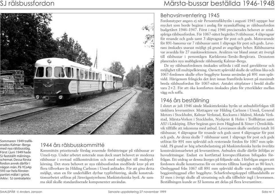 Under arbetet noterade man dock snart behovet av moderna rälsbussar i svetsad stålkonstruktion och med möjlighet till multipelkörning.