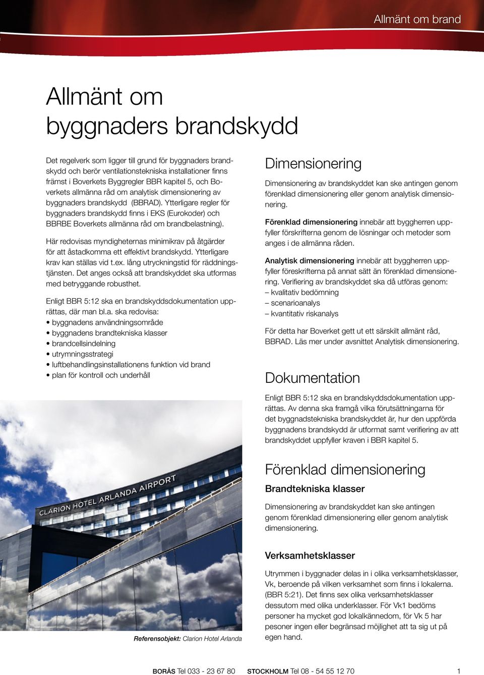 Ytterligare regler för byggnaders brandskydd finns i EKS (Eurokoder) och BBRBE Boverkets allmänna råd om brandbelastning).