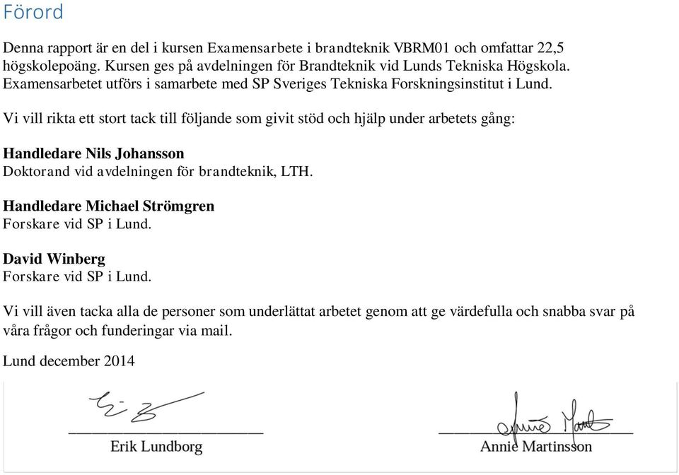 Vi vill rikta ett stort tack till följande som givit stöd och hjälp under arbetets gång: Handledare Nils Johansson Doktorand vid avdelningen för brandteknik, LTH.